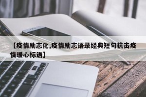 【疫情励志化,疫情励志语录经典短句抗击疫情暖心标语】