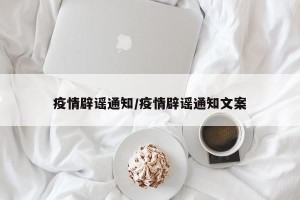 疫情辟谣通知/疫情辟谣通知文案