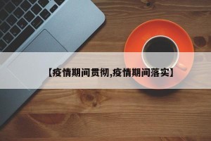 【疫情期间贯彻,疫情期间落实】