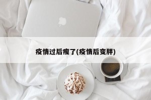 疫情过后瘦了(疫情后变胖)