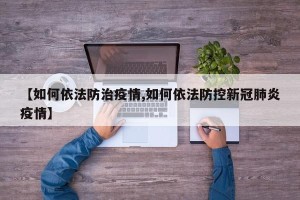 【如何依法防治疫情,如何依法防控新冠肺炎疫情】