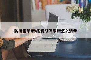 防疫情眼睛/疫情期间眼睛怎么消毒