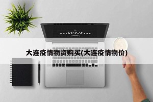 大连疫情物资购买(大连疫情物价)