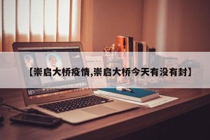【崇启大桥疫情,崇启大桥今天有没有封】